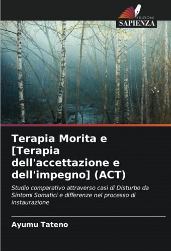 Terapia Morita E [Terapia Dell'Accettazione E Dell'İmpegno] (Act): Studio Comparativo Attraverso Casi Di Disturbo Da Sintomi Somatici E Differenze Nel Processo Di İnstaurazione (Italian Edition) Tateno, Ayumu Edizioni Sapienza
