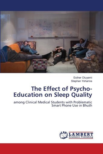 The Effect Of Psycho-Education On Sleep Quality: Among Clinical Medical Students With Problematic Smart Phone Use İn Bhuth Otuyemi, Esther Lap Lambert Academic Publishing