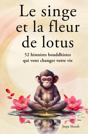Le Singe Et La Fleur De Lotus: 52 Histoires Bouddhistes Qui Vont Changer Votre Vie (Dveloppement Personnel Et Veil Spirituel) (French Edition) Sherab, Jinpa Independently Publıshed