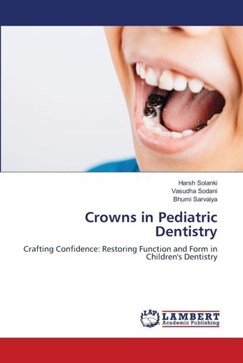 Crowns İn Pediatric Dentistry: Crafting Confidence: Restoring Function And Form İn Children'S Dentistry Solanki, Harsh Lap Lambert Academic Publishing