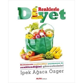 Renklerle Diyet: Beslenmeniz Renklendikçe Yaşamınızın Da Renklendiğini Göreceksiniz. İpek Ağaca Özger Alfa Yayınları