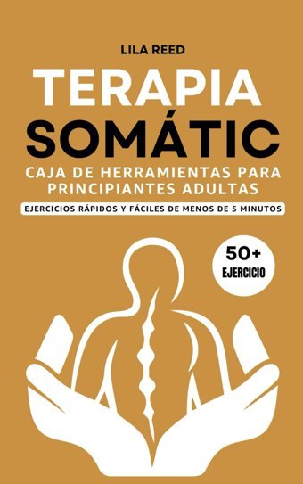 Caja De Herramientas De Terapia Somtica Para Adultos Principiantes: Ejercicios De Menos De 5 Minutos Para Eliminar El Trauma, El Estrs Y La Ansiedad De Su Cuerpo (Somatic Yoga Exercises İn Spanish) Reed, Lila Independently Publıshed