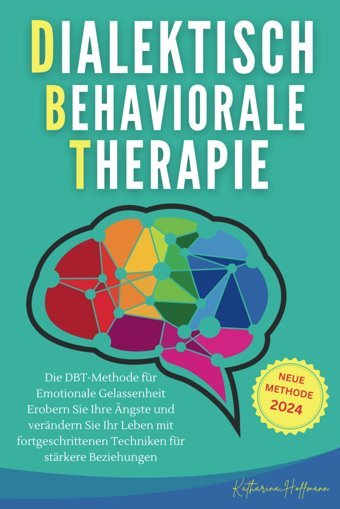 Dialektisch-Behaviorale Therapie: Die Dbt-Methode Für Emotionale Gelassenheit Erobern Sie Ihre Ngste Und Verndern Sie Ihr Leben Mit Fortgeschrittenen Techniken Für Strkere Beziehu Hoffmann, Katharina Independently Publıshed