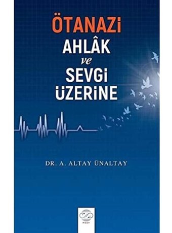 Ötanazi Ahlak Ve Sevgi Üzerine A. Altay Ünaltay Post Yayınevi