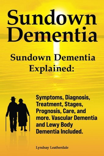 Sundown Dementia. Sundown Dementia Explained: Symptoms, Diagnosis, Treatment, Stages, Prognosis, Care, And More. Vascular Dementia And Lewy Body Dementia Included. Leatherdale, Lyndsay Zoodoo Publishing
