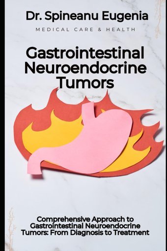 Comprehensive Approach To Gastrointestinal Neuroendocrine Tumors: From Diagnosis To Treatment Eugenia, Dr. Spineanu Independently Publıshed