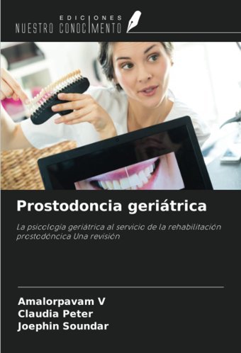 Prostodoncia Geritrica: La Psicologa Geritrica Al Servicio De La Rehabilitacin Prostodncica Una Revisin V, Amalorpavam Ediciones Nuestro Conocimiento