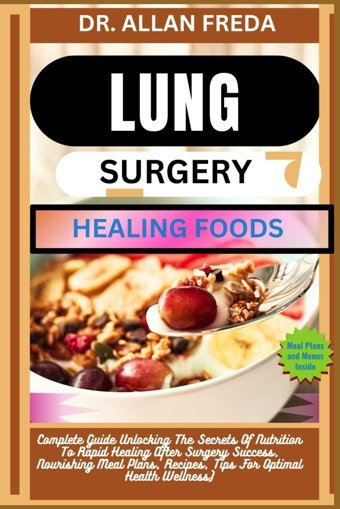 Lung Surgery Healıng Foods: Complete Guide Unlocking The Secrets Of Nutrition To Rapid Healing After Surgery Success, Nourishing Meal Plans, Recipes, Tips For Optimal Health Wellness) Freda, Dr. Allan Independently Publıshed