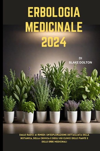 Erbologıa Medıcınale 2024: Dalle Radici Ai Rimedi: Un'Esplorazione Dettagliata Della Botanica, Della Chimica E Degli Usi Clinici Delle Piante E Delle Erbe Medicinali Dolton, Blake Independently Publıshed