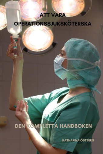 Att Vara Operationssjuksköterska Den Kompletta Handboken (Omvrdnad Med Katharina Östberg) Östberg, Katharına Independently Publıshed