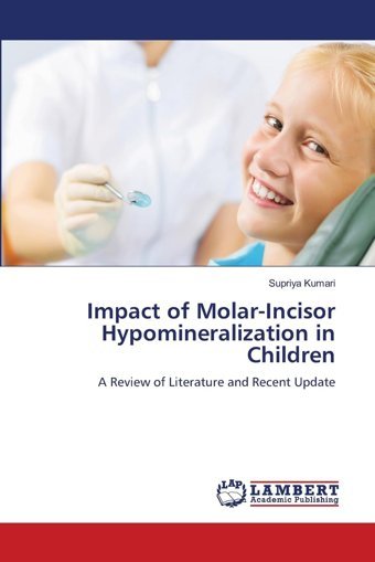 Impact Of Molar-Incisor Hypomineralization İn Children: A Review Of Literature And Recent Update Kumari, Supriya Lap Lambert Academic Publishing