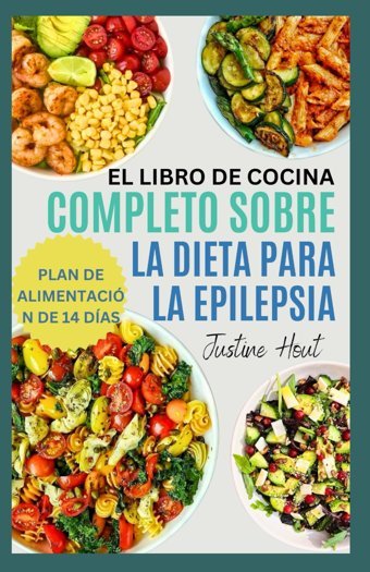 El Libro De Cocina Completo Sobre La Dieta Para La Epilepsia: Comidas Cetognicas Antiinflamatorias Sin Gluten Y Plan De Alimentacin De 14 Das Para Las Convulsiones Y La Ansiedad Hout, Justine Independently Publıshed