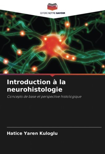 Introduction La Neurohistologie: Concepts De Base Et Perspective Histologique Yaren Kuloglu, Hatice Editions Notre Savoir