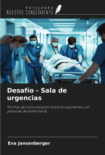 Desafo Sala De Urgencias: Formas De Comunicacin Entre Los Pacientes Y El Personal De Enfermera Jansenberger, Eva Ediciones Nuestro Conocimiento