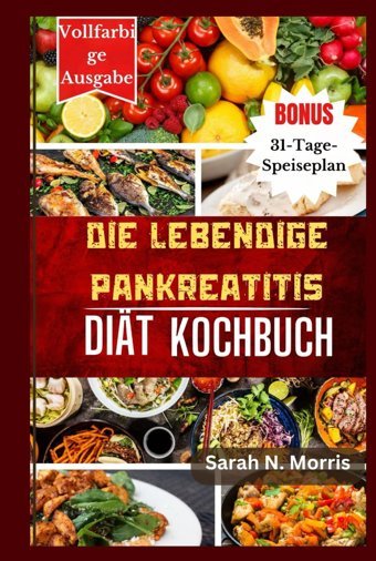 Die Lebendige Pankreatitis-Dit-Kochbuch: Entdecken Sie Mehr Als 150 Farbenfrohe Und Nahrhafte Gerichte, Die Ihre Gesundheit Fördern Morris, Sarah N Independently Publıshed