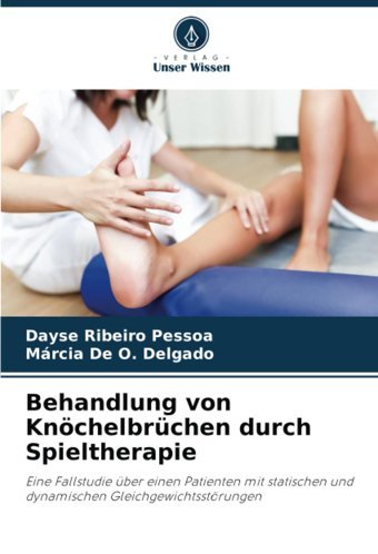 Behandlung Von Knöchelbrüchen Durch Spieltherapie: Eine Fallstudie Über Einen Patienten Mit Statischen Und Dynamischen Gleichgewichtsstörungen Ribeiro Pessoa, Dayse Verlag Unser Wissen