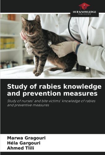 Study Of Rabies Knowledge And Prevention Measures: Study Of Nurses' And Bite Victims' Knowledge Of Rabies And Preventive Measures Gragouri, Marwa Our Knowledge Publishing