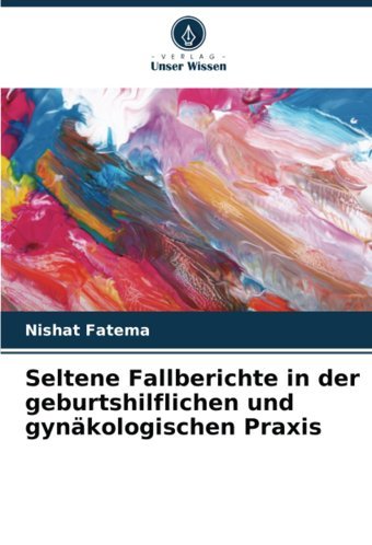 Seltene Fallberichte İn Der Geburtshilflichen Und Gynkologischen Praxis Fatema, Nishat Verlag Unser Wissen