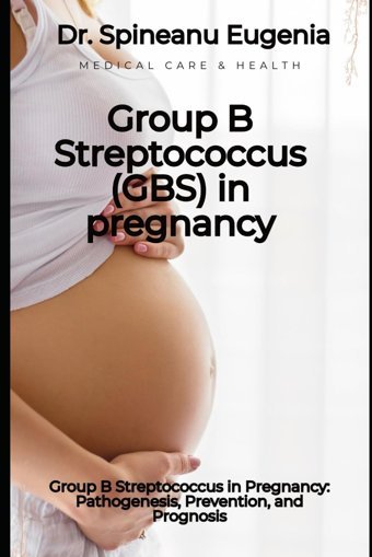 Group B Streptococcus İn Pregnancy: Pathogenesis, Prevention, And Prognosis Eugenia, Dr. Spineanu Independently Publıshed
