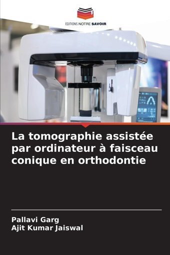 La Tomographie Assiste Par Ordinateur Faisceau Conique En Orthodontie Garg, Pallavi Editions Notre Savoir