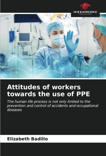 Attitudes Of Workers Towards The Use Of Ppe: The Human Life Process İs Not Only Limited To The Prevention And Control Of Accidents And Occupational Diseases Badillo, Elizabeth Our Knowledge Publishing