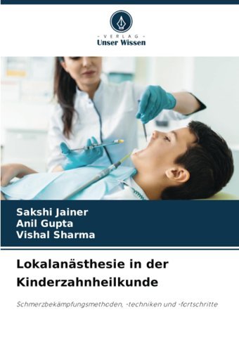 Lokalansthesie İn Der Kinderzahnheilkunde: Schmerzbekmpfungsmethoden, -Techniken Und -Fortschritte Jaıner, Sakshı Verlag Unser Wissen