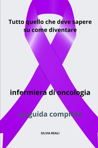 Tutto Quello Che Deve Sapere Su Come Diventare İnfermiera Di Oncologia La Guida Completa (Tutto Sull'İnfermiera Con Sılvıa Realı) Realı, Sılvıa Independently Publıshed