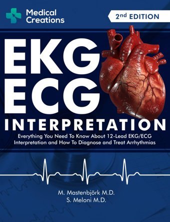 Ekg/Ecg Interpretation: Everything You Need To Know About The 12 Lead Ecg/Ekg Interpretation And How To Diagnose And Treat Arrhythmias Meloni M.D., S. Medical Creations