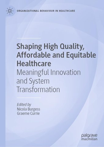 Shaping High Quality, Affordable And Equitable Healthcare: Meaningful Innovation And System Transformation (Organizational Behaviour İn Healthcare) Palgrave Macmillan