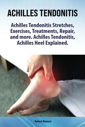 Achilles Tendonitis. Achilles Tendonitis Stretches, Exercises, Treatments, Repair And More. Achilles Tendonitis, Achilles Heel Explained.: Paperback Version Rymore, Robert Zoodoo Publishing