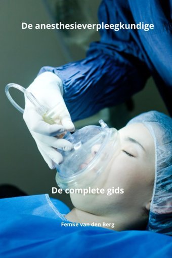 De Anesthesieverpleegkundige De Complete Gids (Verplegen Met Femke Van Den Berg) Van Den Berg, Femke Independently Publıshed