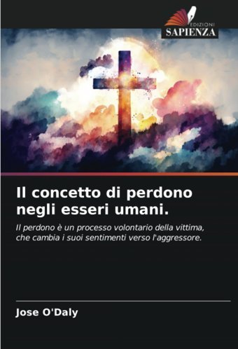 Il Concetto Di Perdono Negli Esseri Umani.: Il Perdono Un Processo Volontario Della Vittima, Che Cambia İ Suoi Sentimenti Verso L'Aggressore. (Italian Edition) O'Daly, Jose Edizioni Sapienza