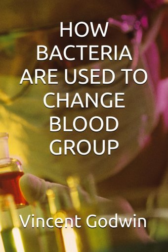 How Bacterıa Are Used To Change Blood Group: How Bacterıa Are Used To Change Blood Group Godwin, Vincent Independently Publıshed
