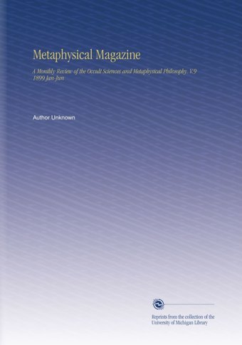 Metaphysical Magazine: A Monthly Review Of The Occult Sciences And Metaphysical Philosophy. V.9 1899 Jan-Jun Unknown Author University Of Michigan Library