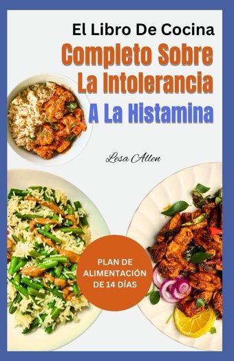 El Libro De Cocina Completo Sobre La Intolerancia A La Histamina: Recetas De Dieta Baja En Histamina, Antiinflamatorias Y Bajas En Oxalato Para Aliviar Los Sntomas Para Principiantes Allen, Lesa Independently Publıshed