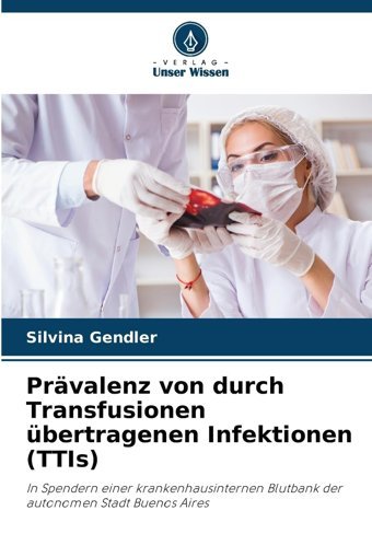 Prvalenz Von Durch Transfusionen Übertragenen Infektionen (Ttıs): In Spendern Einer Krankenhausinternen Blutbank Der Autonomen Stadt Buenos Aires Gendler, Silvina Verlag Unser Wissen