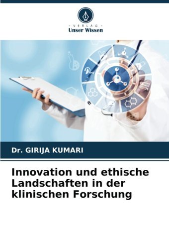 Innovation Und Ethische Landschaften İn Der Klinischen Forschung Kumarı, Dr. Gırıja Verlag Unser Wissen