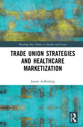 Trade Union Strategies Against Healthcare Marketization ( Key Themes İn Health And Society) Auffenberg, Jennie Routledge