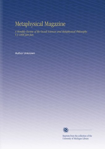 Metaphysical Magazine: A Monthly Review Of The Occult Sciences And Metaphysical Philosophy. V.3 1896 Jan-Jun Unknown Author University Of Michigan Library