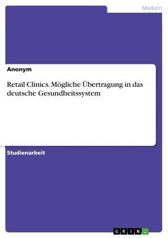 Retail Clinics. Mögliche Übertragung İn Das Deutsche Gesundheitssystem Anonymous Grın Verlag