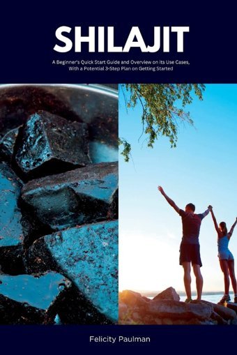 Shilajit: A Beginner'S Quick Start Guide And Overview On Its Use Cases, With A Potential 3-Step Plan On Getting Started Paulman, Felicity Mindplusfood