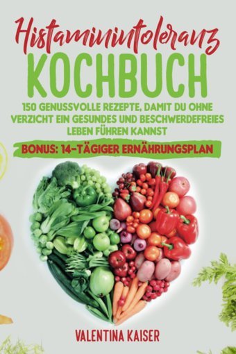 Histaminintoleranz Kochbuch: 150 Genussvolle Rezepte, Damit Du Ohne Verzicht Ein Gesundes Und Beschwerdefreies Leben Führen Kannst (German Edition) Kaiser, Valentina Katio Kadio