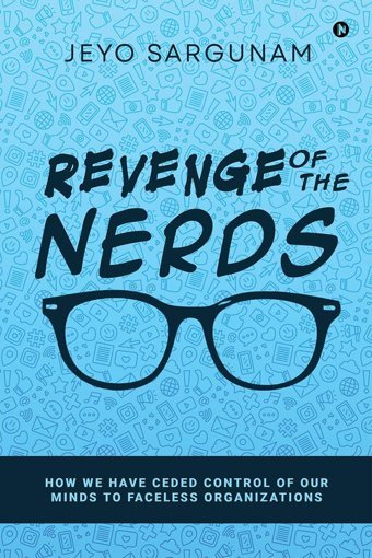 Revenge Of The Nerds: How We Have Ceded Control Of Our Minds To Faceless Organizations Jeyo Sargunam Notıon Press