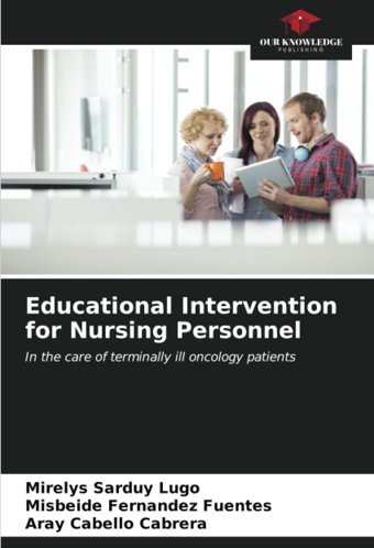 Educational Intervention For Nursing Personnel: In The Care Of Terminally İll Oncology Patients Sarduy Lugo, Mirelys Our Knowledge Publishing