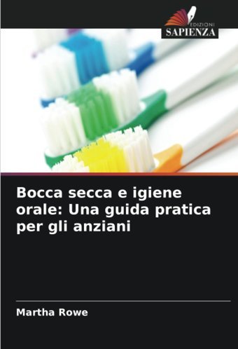 Bocca Secca E İgiene Orale: Una Guida Pratica Per Gli Anziani: De Rowe, Martha Edizioni Sapienza