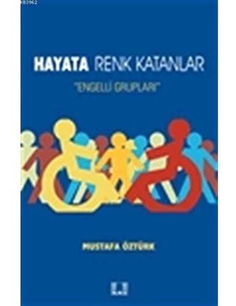 Hayata Renk Katanlar: Engelli Grupları Mustafa Öztürk İlke Yayıncılık