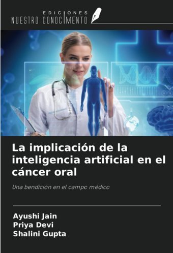 La İmplicacin De La İnteligencia Artificial En El Cncer Oral: Una Bendicin En El Campo Mdico Jain, Ayushi Ediciones Nuestro Conocimiento