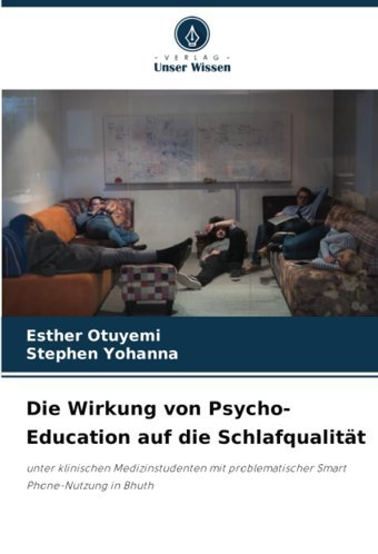 Die Wirkung Von Psycho-Education Auf Die Schlafqualitt: Unter Klinischen Medizinstudenten Mit Problematischer Smart Phone-Nutzung İn Bhuth Otuyemi, Esther Verlag Unser Wissen