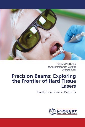 Precision Beams: Exploring The Frontier Of Hard Tissue Lasers: Hard Tissue Lasers İn Dentistry Gurpur, Prakash Pai Lap Lambert Academic Publishing