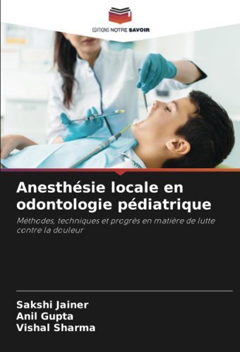 Anesthsie Locale En Odontologie Pdiatrique: Mthodes, Techniques Et Progrs En Matire De Lutte Contre La Douleur Jaıner, Sakshı Editions Notre Savoir